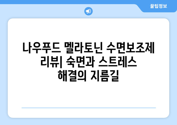 수면과 스트레스 해결| 나우푸드 멜라토닌 수면보조제 리뷰 | 멜라토닌 효과, 수면 개선, 스트레스 완화