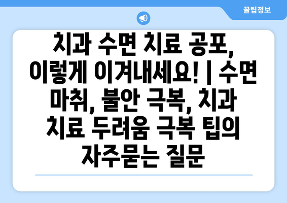 치과 수면 치료 공포, 이렇게 이겨내세요! | 수면 마취, 불안 극복, 치과 치료 두려움 극복 팁