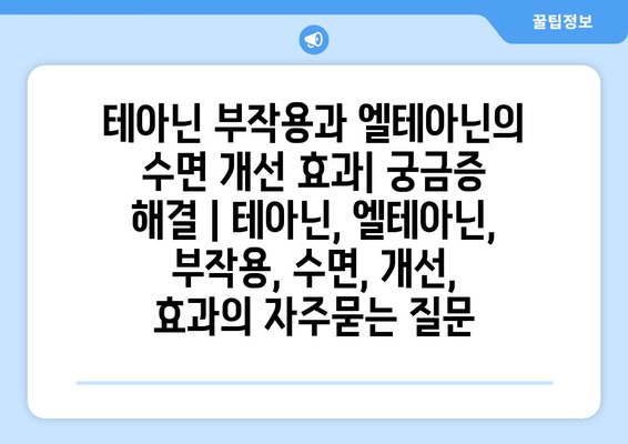 테아닌 부작용과 엘테아닌의 수면 개선 효과| 궁금증 해결 | 테아닌, 엘테아닌, 부작용, 수면, 개선, 효과