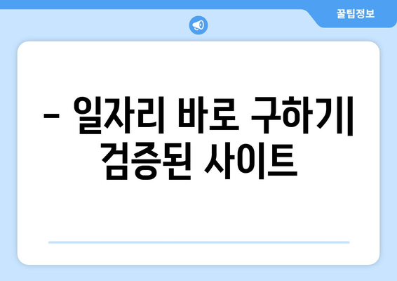 - 일자리 바로 구하기| 검증된 사이트