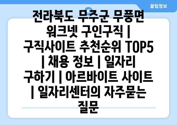 전라북도 무주군 무풍면 워크넷 구인구직 | 구직사이트 추천순위 TOP5 | 채용 정보 | 일자리 구하기 | 아르바이트 사이트 | 일자리센터