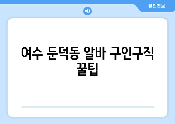 여수 둔덕동 알바 구인구직 꿀팁