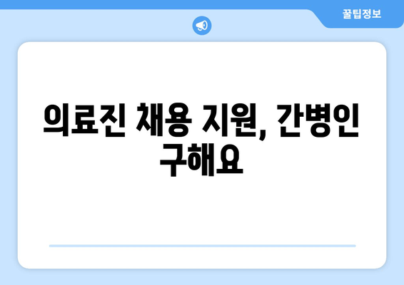 의료진 채용 지원, 간병인 구해요