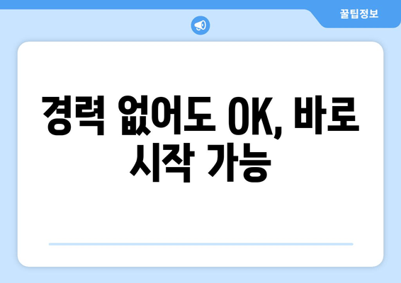 경력 없어도 OK, 바로 시작 가능