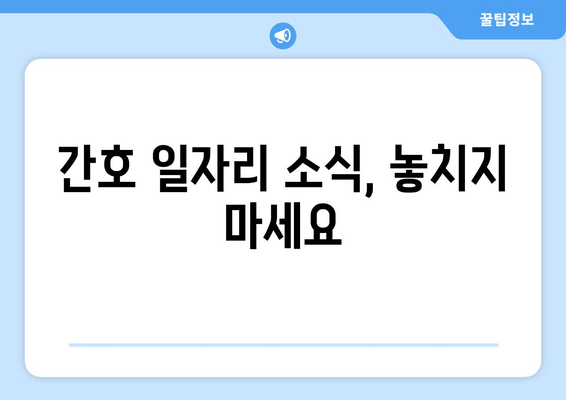 간호 일자리 소식, 놓치지 마세요