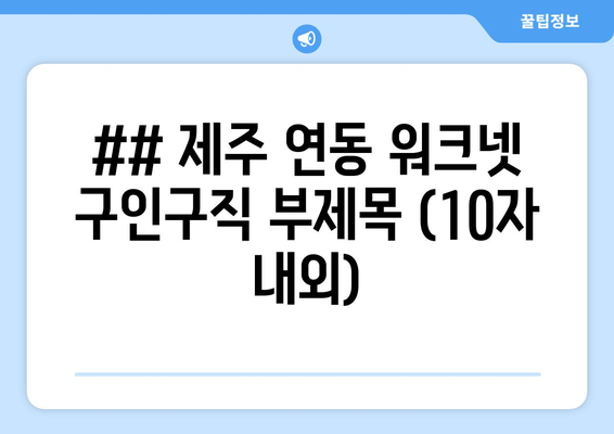 ## 제주 연동 워크넷 구인구직 부제목 (10자 내외)