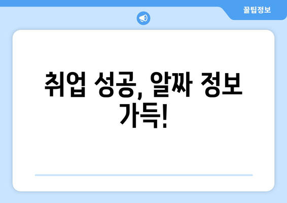 취업 성공, 알짜 정보 가득!