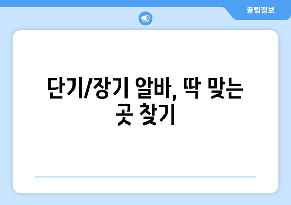 단기/장기 알바, 딱 맞는 곳 찾기
