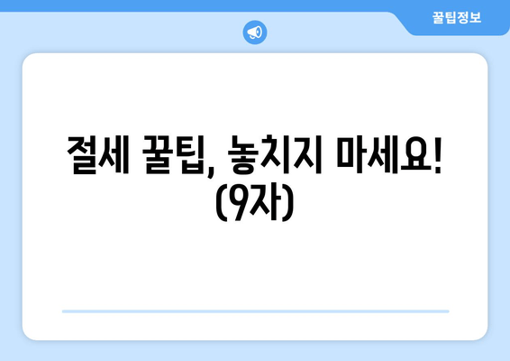 절세 꿀팁, 놓치지 마세요! (9자)