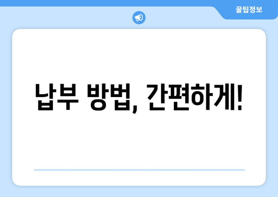 납부 방법, 간편하게!