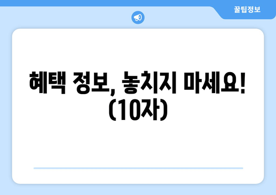 혜택 정보, 놓치지 마세요! (10자)
