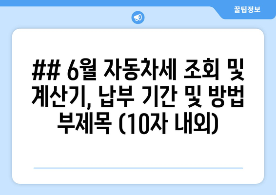 ## 6월 자동차세 조회 및 계산기, 납부 기간 및 방법 부제목 (10자 내외)