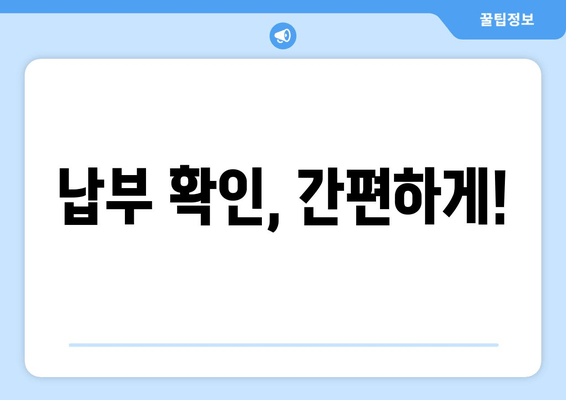 납부 확인, 간편하게!