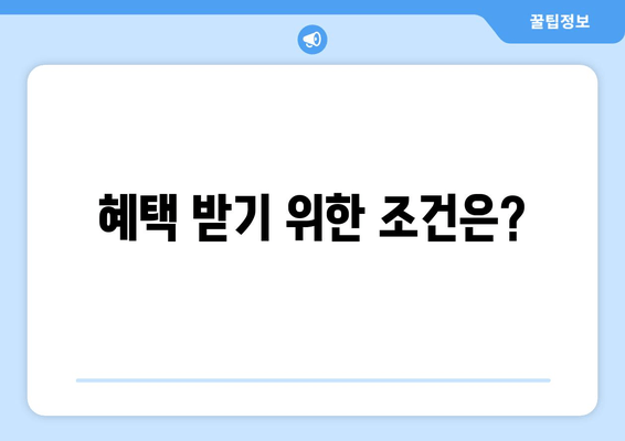 혜택 받기 위한 조건은?