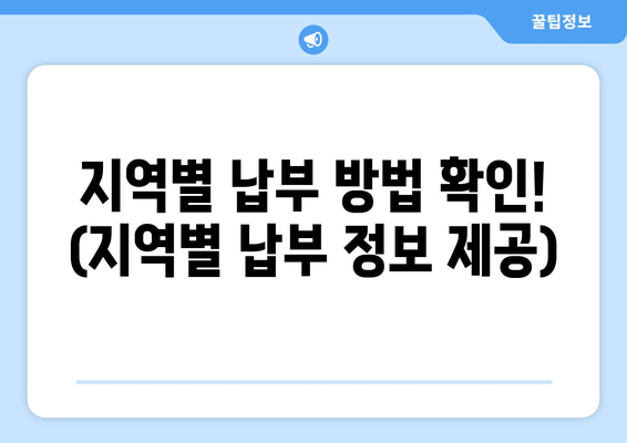 지역별 납부 방법 확인! (지역별 납부 정보 제공)