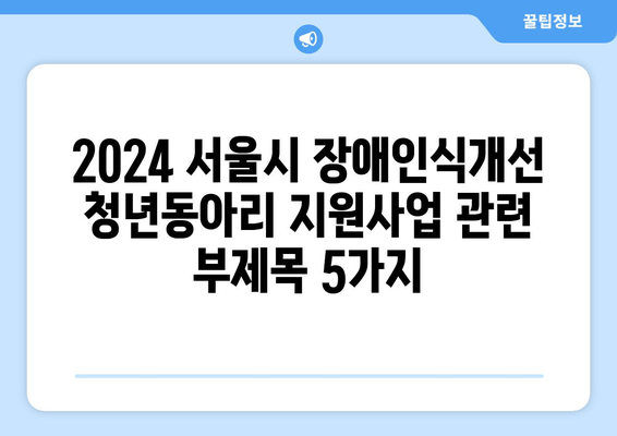 2024 서울시 장애인식개선 청년동아리 지원사업| 청년들의 도전과 성장 | 장애인식 개선, 청년 동아리, 지원 사업, 서울시