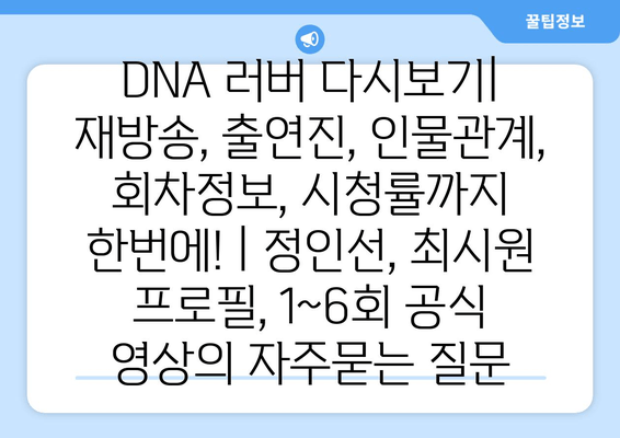 DNA 러버 다시보기| 재방송, 출연진, 인물관계, 회차정보, 시청률까지 한번에! | 정인선, 최시원 프로필, 1~6회 공식 영상