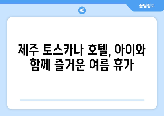 제주 여름 휴가, 아이와 함께 떠나기 좋은 토스카나 호텔 리뷰 | 제주 가족 여행, 호텔 추천, 숙소 후기