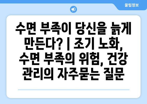 수면 부족이 당신을 늙게 만든다? | 조기 노화, 수면 부족의 위험, 건강 관리