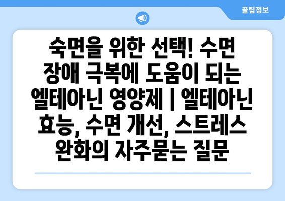 숙면을 위한 선택! 수면 장애 극복에 도움이 되는 엘테아닌 영양제 | 엘테아닌 효능, 수면 개선, 스트레스 완화