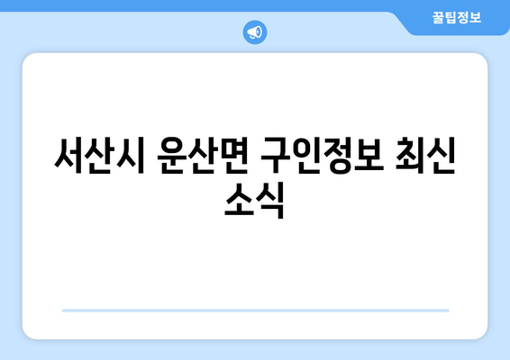 서산시 운산면 구인정보 최신 소식