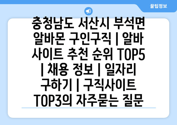 충청남도 서산시 부석면 알바몬 구인구직 | 알바 사이트 추천 순위 TOP5 | 채용 정보 | 일자리 구하기 | 구직사이트 TOP3