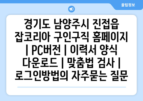 경기도 남양주시 진접읍 잡코리아 구인구직 홈페이지 | PC버전 | 이력서 양식 다운로드 | 맞춤법 검사 | 로그인방법