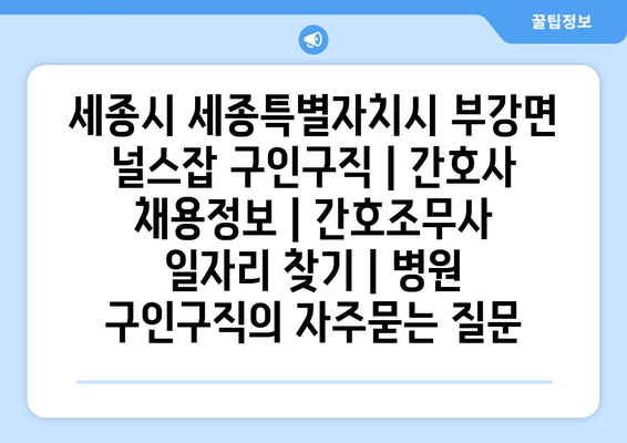 세종시 세종특별자치시 부강면 널스잡 구인구직 | 간호사 채용정보 | 간호조무사 일자리 찾기 | 병원 구인구직