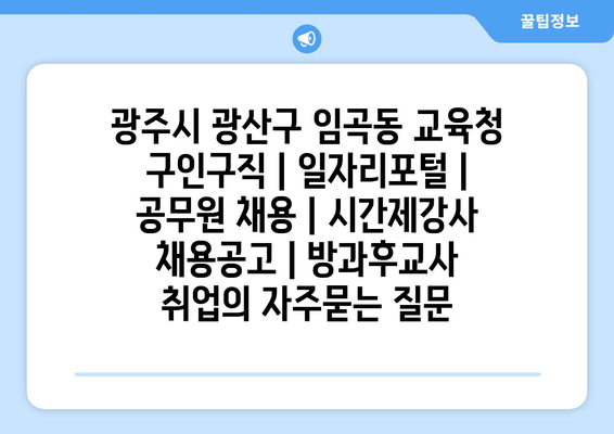 광주시 광산구 임곡동 교육청 구인구직 | 일자리포털 | 공무원 채용 | 시간제강사 채용공고 | 방과후교사 취업