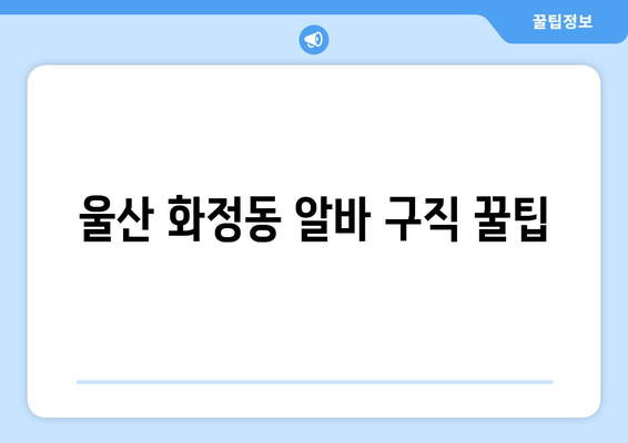 울산 화정동 알바 구직 꿀팁