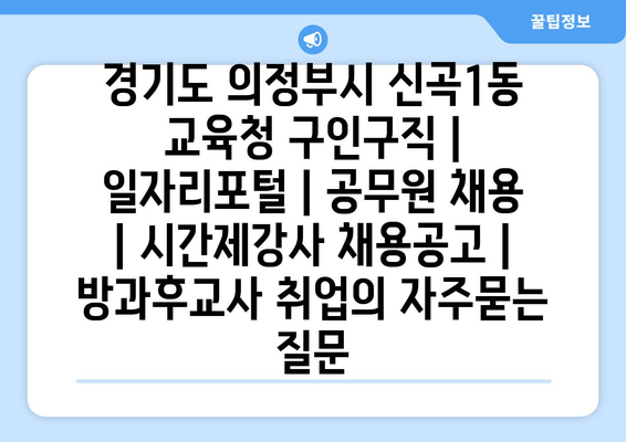 경기도 의정부시 신곡1동 교육청 구인구직 | 일자리포털 | 공무원 채용 | 시간제강사 채용공고 | 방과후교사 취업