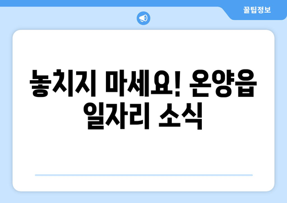놓치지 마세요! 온양읍 일자리 소식
