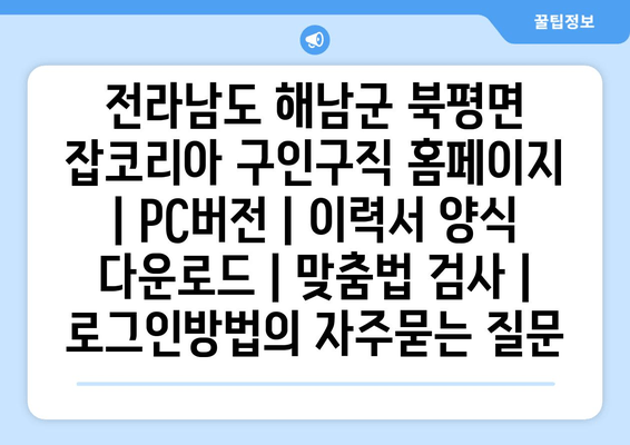 전라남도 해남군 북평면 잡코리아 구인구직 홈페이지 | PC버전 | 이력서 양식 다운로드 | 맞춤법 검사 | 로그인방법