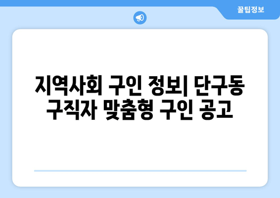 지역사회 구인 정보| 단구동 구직자 맞춤형 구인 공고