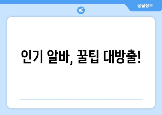 인기 알바, 꿀팁 대방출!