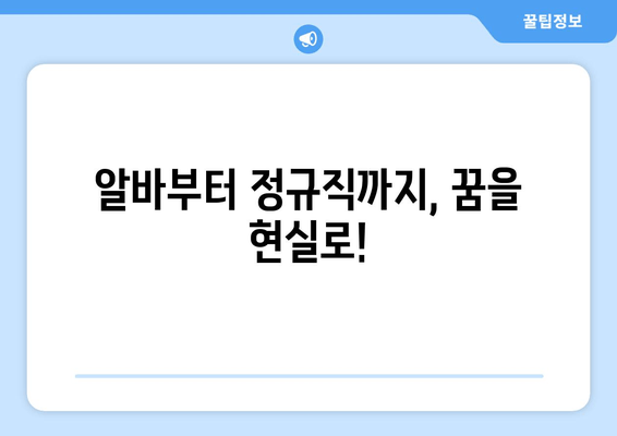 알바부터 정규직까지, 꿈을 현실로!