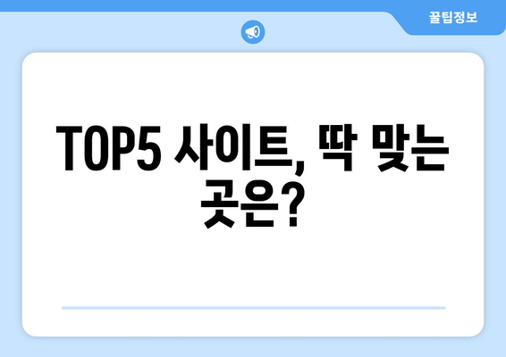 TOP5 사이트, 딱 맞는 곳은?