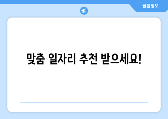 맞춤 일자리 추천 받으세요!