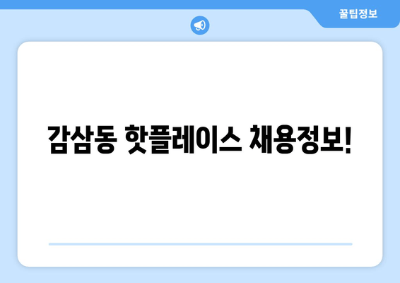감삼동 핫플레이스 채용정보!