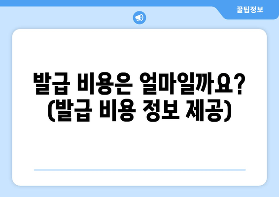 발급 비용은 얼마일까요? (발급 비용 정보 제공)