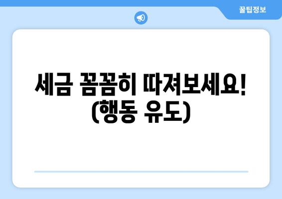 세금 꼼꼼히 따져보세요! (행동 유도)