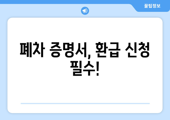 폐차 증명서, 환급 신청 필수!