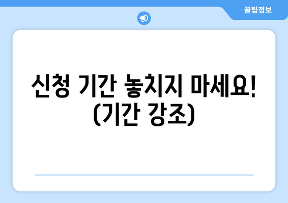 신청 기간 놓치지 마세요! (기간 강조)