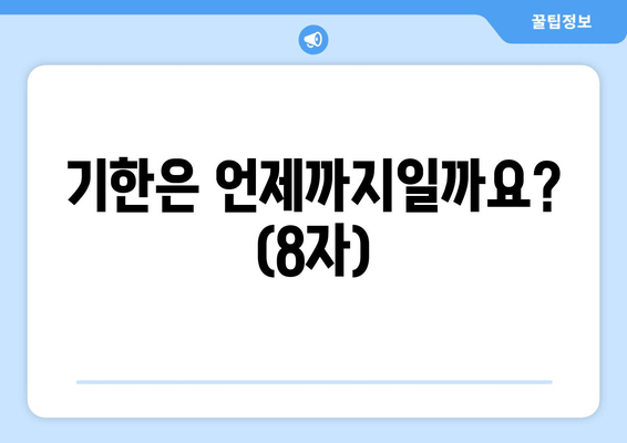 기한은 언제까지일까요? (8자)