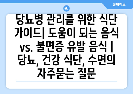 당뇨병 관리를 위한 식단 가이드| 도움이 되는 음식 vs. 불면증 유발 음식 | 당뇨, 건강 식단, 수면