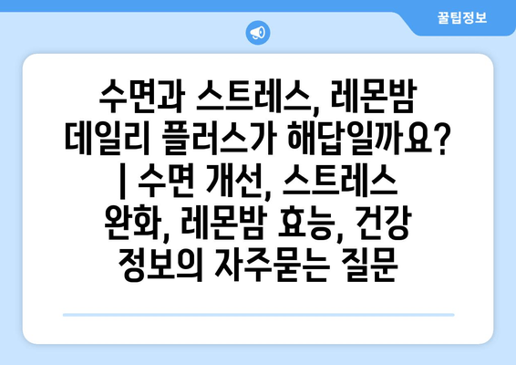 수면과 스트레스, 레몬밤 데일리 플러스가 해답일까요? | 수면 개선, 스트레스 완화, 레몬밤 효능, 건강 정보