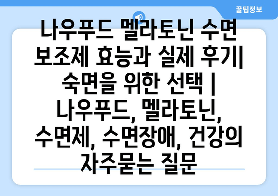 나우푸드 멜라토닌 수면 보조제 효능과 실제 후기| 숙면을 위한 선택 | 나우푸드, 멜라토닌, 수면제, 수면장애, 건강
