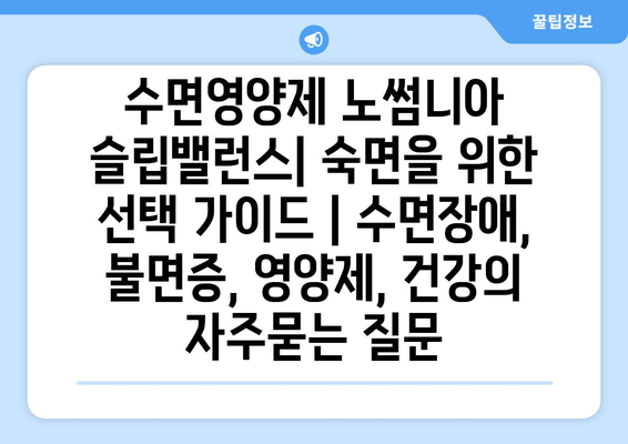 수면영양제 노썸니아 슬립밸런스| 숙면을 위한 선택 가이드 | 수면장애, 불면증, 영양제, 건강