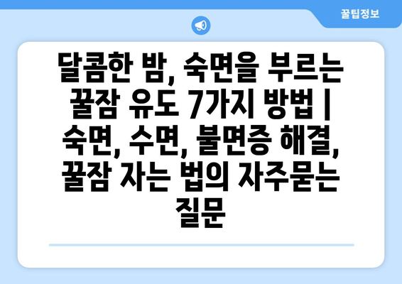 달콤한 밤, 숙면을 부르는 꿀잠 유도 7가지 방법 | 숙면, 수면, 불면증 해결, 꿀잠 자는 법