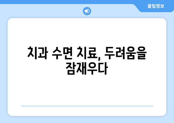 치과 수면 치료 공포증, 이렇게 극복하세요! | 치과 공포증, 수면 치료, 두려움 극복, 팁